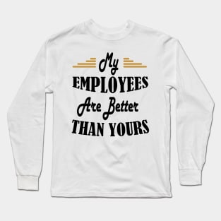 My Employees Are Better Than Yours Long Sleeve T-Shirt